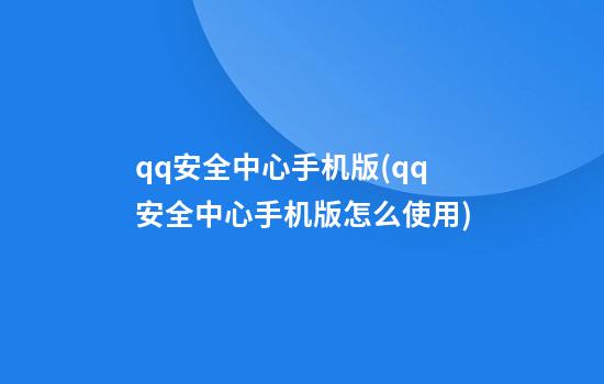 qq安全中心手机版(qq安全中心手机版怎么使用)