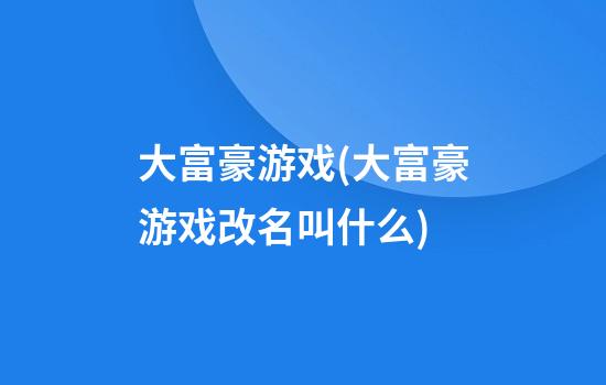 大富豪游戏(大富豪游戏改名叫什么)