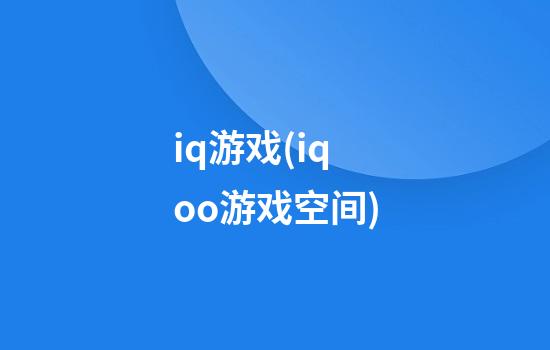 iq游戏(iqoo游戏空间)