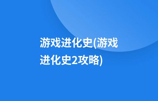 游戏进化史(游戏进化史2攻略)