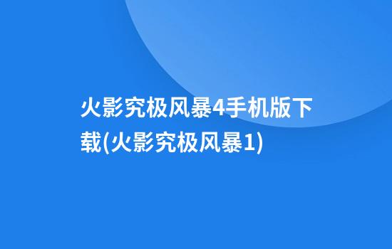 火影究极风暴4手机版下载(火影究极风暴1)