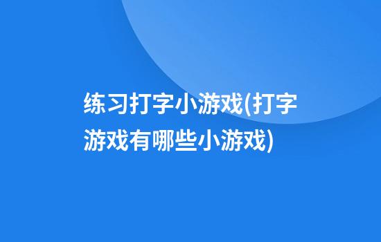 练习打字小游戏(打字游戏有哪些小游戏)