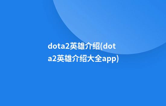 dota2英雄介绍(dota2英雄介绍大全app)