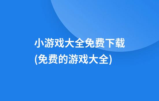 小游戏大全免费下载(免费的游戏大全)