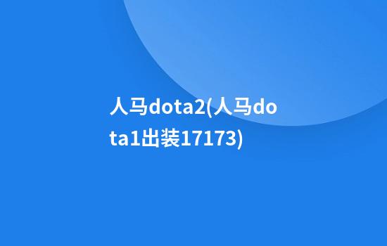 人马dota2(人马dota1出装17173)