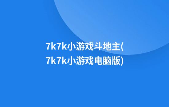 7k7k小游戏斗地主(7k7k小游戏电脑版)