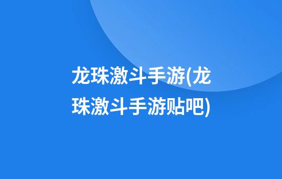 龙珠激斗手游(龙珠激斗手游贴吧)