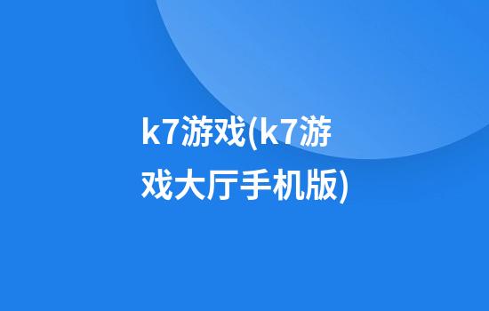 k7游戏(k7游戏大厅手机版)