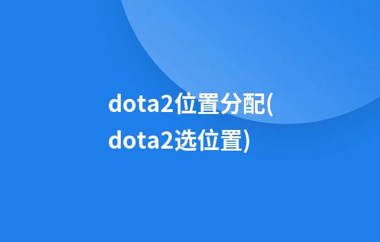 dota2位置分配(dota2选位置)