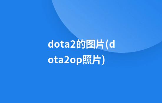 dota2的图片(dota2op照片)