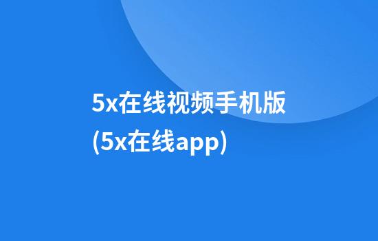 5x在线视频手机版(5x在线app)