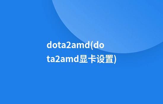 dota2amd(dota2amd显卡设置)