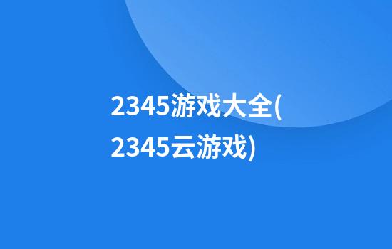 2345游戏大全(2345云游戏)