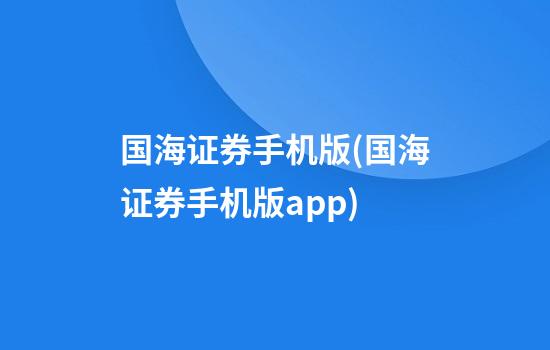 国海证券手机版(国海证券手机版app)