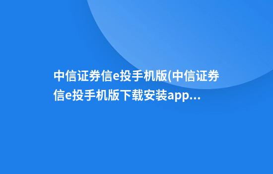 中信证券信e投手机版(中信证券信e投手机版下载安装app下载)