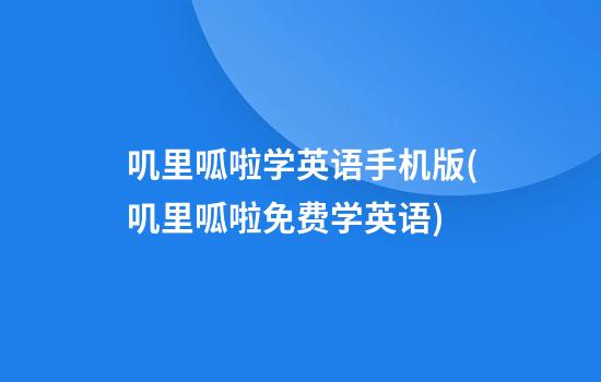 叽里呱啦学英语手机版(叽里呱啦免费学英语)