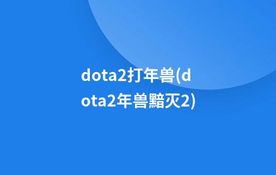 dota2打年兽(dota2年兽黯灭2)