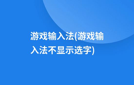 游戏输入法(游戏输入法不显示选字)