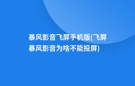 暴风影音飞屏手机版(飞屏暴风影音为啥不能投屏)