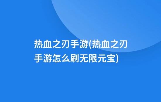 热血之刃手游(热血之刃手游怎么刷无限元宝)