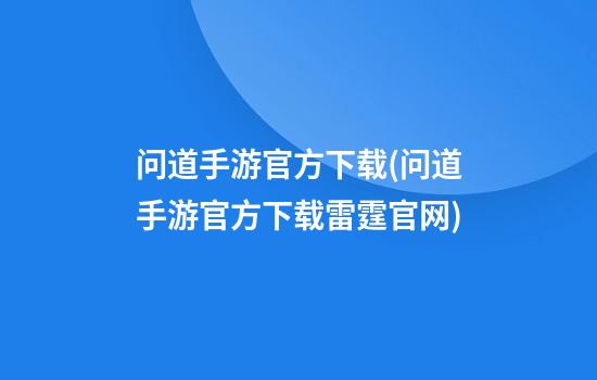 问道手游官方下载(问道手游官方下载雷霆官网)