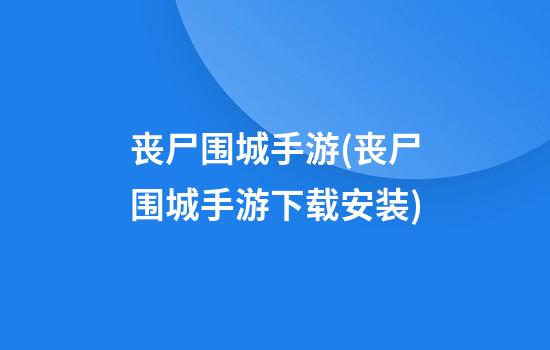 丧尸围城手游(丧尸围城手游下载安装)