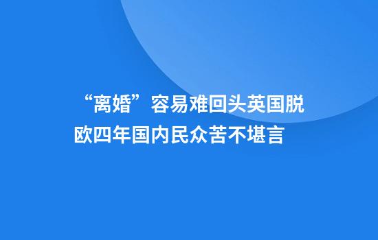 “离婚”容易难回头英国脱欧四年国内民众苦不堪言