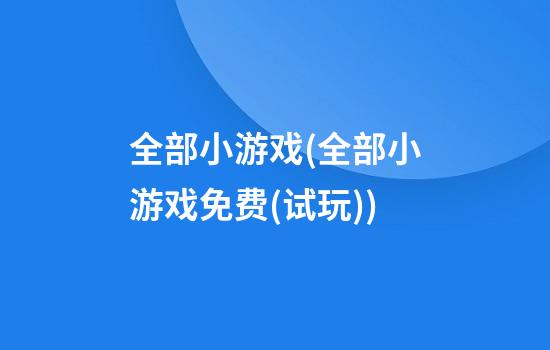 全部小游戏(全部小游戏免费(试玩))