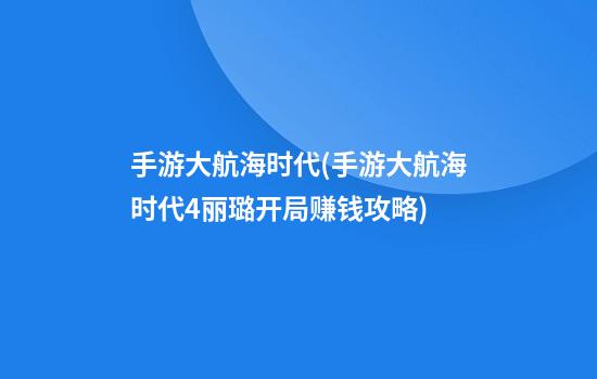 手游大航海时代(手游大航海时代4丽璐开局赚钱攻略)