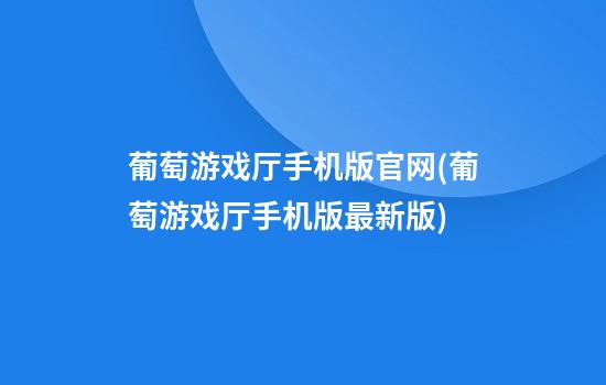 葡萄游戏厅手机版官网(葡萄游戏厅手机版最新版)