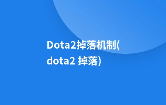 Dota2掉落机制(dota2 掉落)