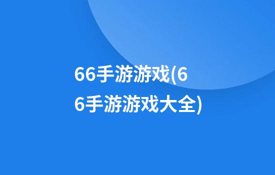 66手游游戏(66手游游戏大全)