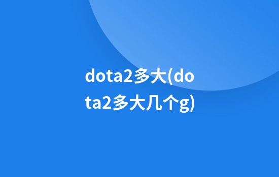 dota2多大(dota2多大几个g)