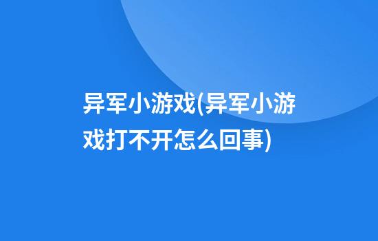 异军小游戏(异军小游戏打不开怎么回事)