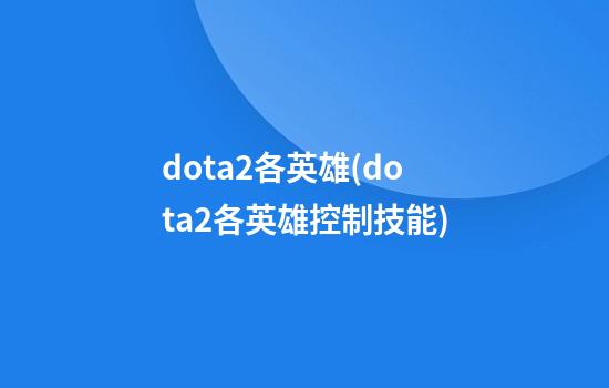 dota2各英雄(dota2各英雄控制技能)