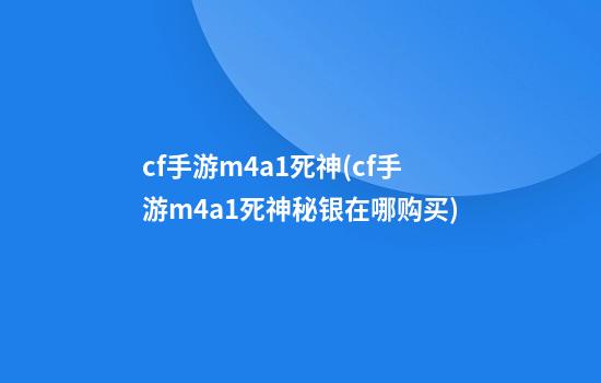 cf手游m4a1死神(cf手游m4a1死神秘银在哪购买)