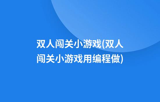 双人闯关小游戏(双人闯关小游戏用编程做)