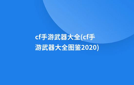 cf手游武器大全(cf手游武器大全图鉴2020)