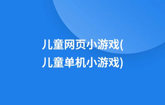 儿童网页小游戏(儿童单机小游戏)