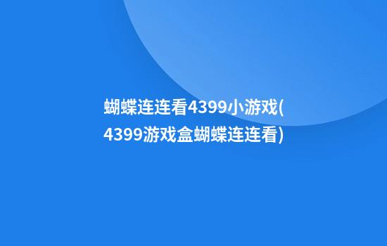 蝴蝶连连看4399小游戏(4399游戏盒蝴蝶连连看)