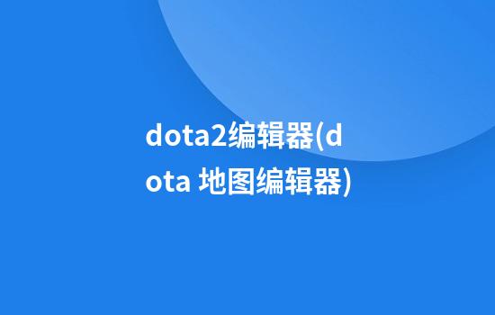 dota2编辑器(dota 地图编辑器)