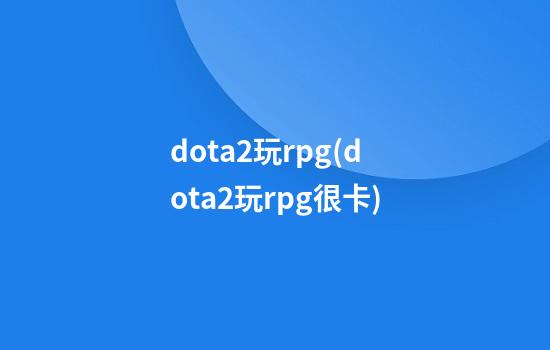 dota2玩rpg(dota2玩rpg很卡)