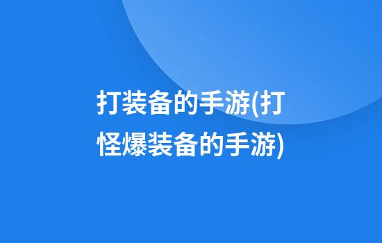 打装备的手游(打怪爆装备的手游)