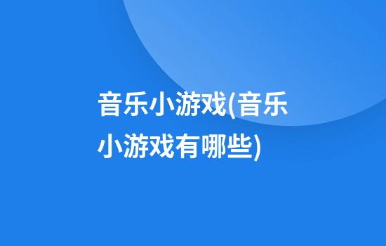 音乐小游戏(音乐小游戏有哪些)