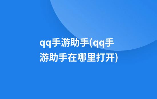 qq手游助手(qq手游助手在哪里打开)