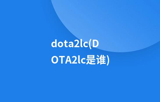 dota2lc(DOTA2lc是谁)