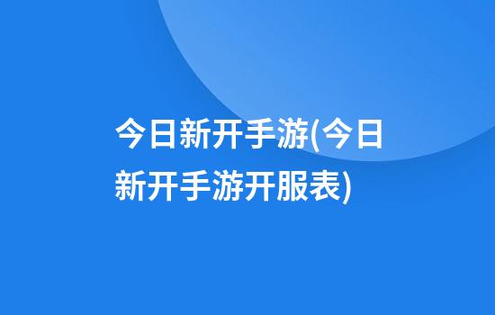 今日新开手游(今日新开手游开服表)