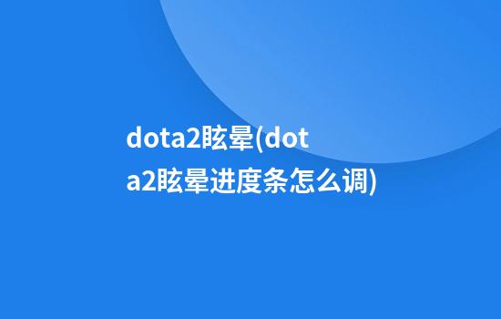 dota2眩晕(dota2眩晕进度条怎么调)