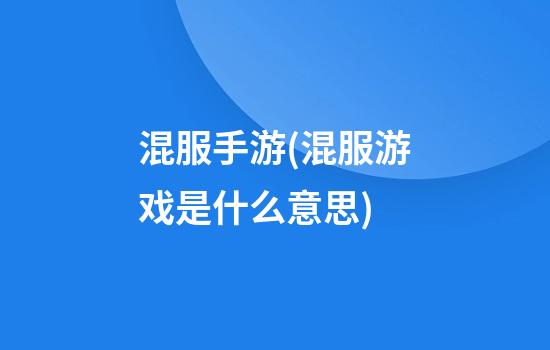 混服手游(混服游戏是什么意思)