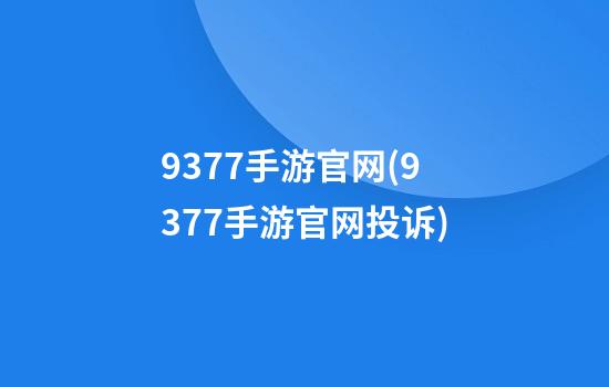 9377手游官网(9377手游官网投诉)